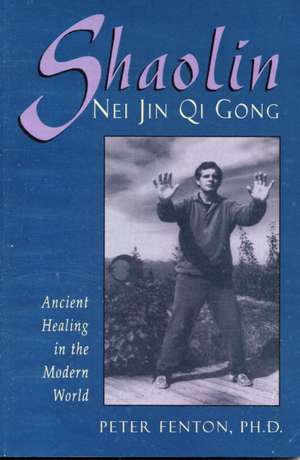 Shaolin Nei Jin Qi Gong: Ancient Healing in the Modern World de Peter Fenton