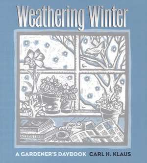 Weathering Winter: A Gardener's Daybook de Carl H. Klaus