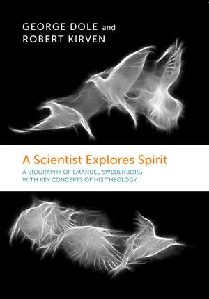 A Scientist Explores Spirit: A Biography of Emanuel Swedenborg with Key Concepts of His Theology de George F. Dole