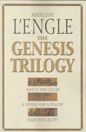 The Genesis Trilogy: And It Was Good, a Stone for a Pillow, Sold Into Egypt de Madeleine L'Engle