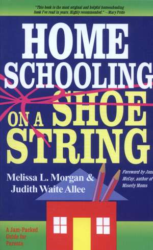 Homeschooling on a Shoestring: A Complete Guide to Options, Strategies, Resources, and Costs de Melissa L. Morgan