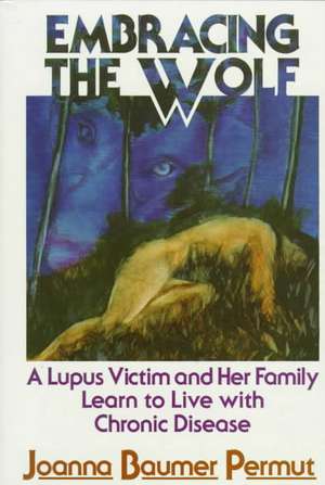 Embracing the Wolf: A Lupus Victim and Her Family Learn to Live with Chronic Disease de Joanna Baumer Permut