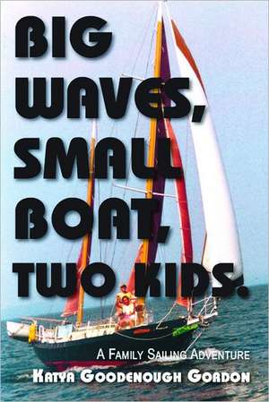 Big Waves, Small Boat, Two Kids: A Family Sailing Adventure de Katya Gordon