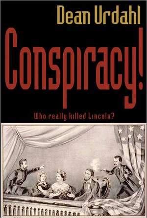 Conspiracy!: Who Really Killed Lincoln? de Dean Urdahl