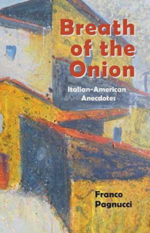 Breath of the Onion: Italian-American Anecdotes de Franco Pagnucci