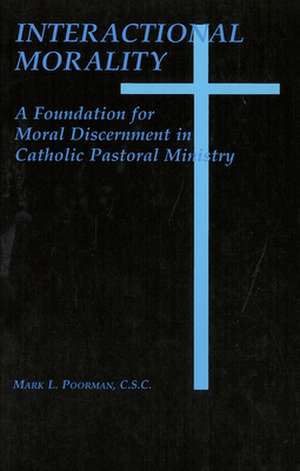 Interactional Morality: A Foundation for Moral Discernment in Catholic Pastoral Ministry de Mark L. Poorman