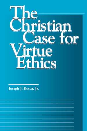 The Christian Case for Virtue Ethics de Joseph J. Kotva