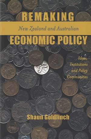 Remaking New Zealand and Australian Economic Policy: Ideas, Institutions and Policy Communities de Shaun Goldfinch