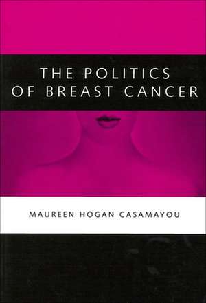 The Politics of Breast Cancer de Maureen Hogan Casamayou