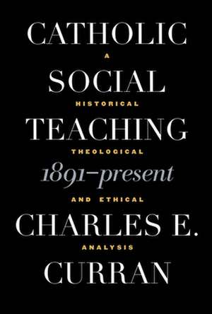 Catholic Social Teaching, 1891-Present de Charles E. (Scurlock University Professor of Human ValuesSouthern Methodist University) Curran