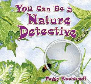 You Can Be a Nature Detective de Peggy Kochanoff