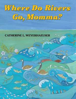 Where Do Rivers Go, Momma? de Catherine L. Weyerhaeuser