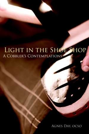 Light in the Shoe Shop: A Cobbler's Contemplations de Agnes Day