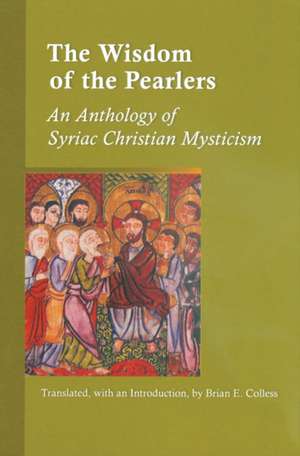 The Wisdom of the Pearlers: An Anthology of Syriac Christian Mysticism de Brian E. Colless