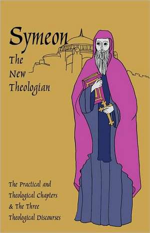 Symeon the New Theologian: The Theological and Practical Treatises and the Three Theological Discourses de Symeon