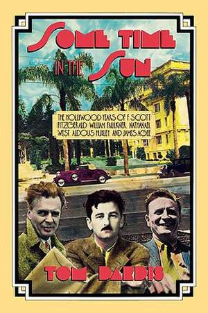 Some Time in the Sun: Theagollywood Years of F. Scott Fitzgerald, William Faulkner, Nathanael West, Aldous Huxley and J AG de Tom Dardis