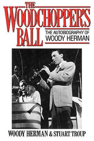 The Woodchopper's Ball: The Autobiography of Woody Herman de Woody Herman