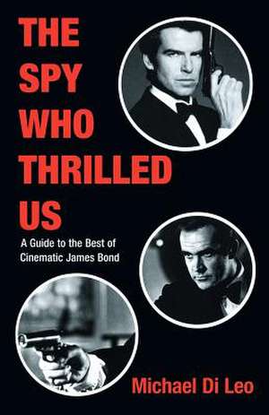 The Spy Who Thrilled Us: A Guide to the Best of Cinematic James Bond de Michael Di Leo