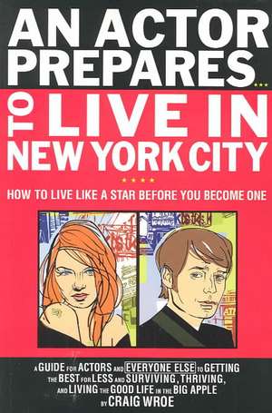 An Actor Prepares...to Live in New York City: How to Live Like a Star Before You Become One de Craig Wroe