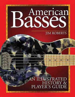 American Basses: An Illustrated History & Player's Guide de Jim Roberts