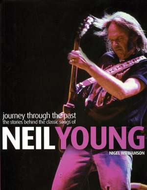 Neil Young - Journey Through the Past: The Stories Behind the Classic Songs of Neil Young de Nigel Williamson