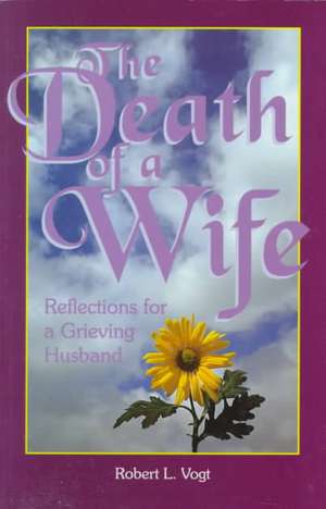 The Death of a Wife: Reflections for a Grieving Husband de Robert L. Vogt