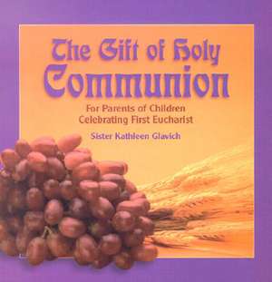 The Gift of Holy Communion: For Parents of Children Celebrating First Eucharist de Mary Kathleen Glavich