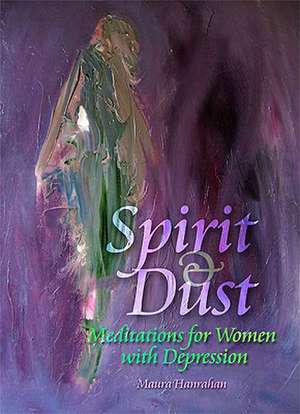 Spirit & Dust: Meditations for Women with Depression de Maura Hanrahan