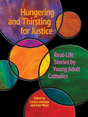 Hungering and Thirsting for Justice: Real-Life Stories by Young Adult Catholics de Lacey Louwagie