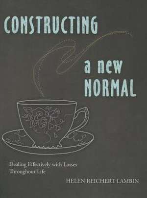 Constructing a New Normal: Dealing Effectively with Losses Throughout Life de Helen R. Lambin