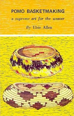 Pomo Basketmaking: A Supreme Art for the Weaver de Elsie Allen