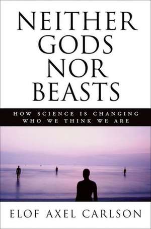 Neither Gods Nor Beasts: How Science Is Changing Who We Think We Are de Elof Axel Carlson