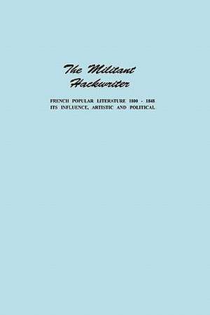 The Militant Hackwriter: French Popular Literature 1800–1848 and Its Influence, Artistic and Political de Lucian W. Minor