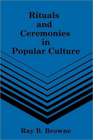 Rituals and Ceremonies in Popular Culture de Ray B. Browne