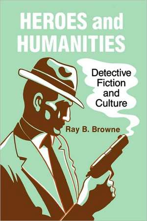 Heroes and Humanities: Detective Fiction and Culture de Ray B. Browne