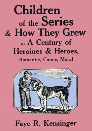 Children of the Series and How They Grew: or A Century of Heroines & Heroes, Romantic, Comic, Moral de Faye Riter Kensinger