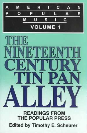 American Popular Music: Readings From the Popular Press Volume I: The Nineteenth-Century Tin Pan Alley de Timothy E. Scheurer