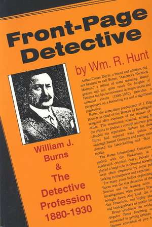 Front-Page Detective: William J. Burns and the Detective Profession, 1880–1930 de William R. Hunt