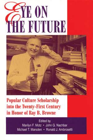 Eye on the Future: Popular Culture Scholarship into the Twenty-First Century in Honor of Ray B. Browne de Marilyn F. Motz