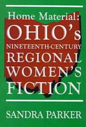 Home Material: Ohio's Nineteenth-Century Regional Women's Fiction de Sandra Parker