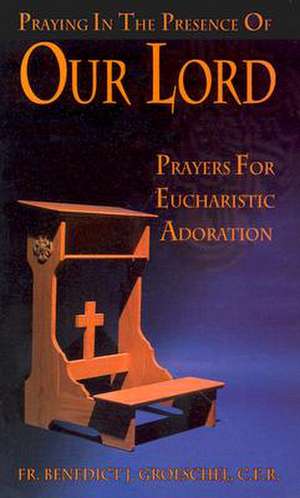 Praying in the Presence of Our Lord: Prayers for Eucharistic Adoration de Benedict J. Groeschel