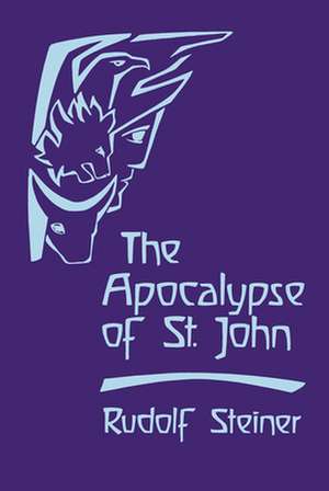 The Apocalypse of St. John: Lectures on the Book of Revelation (Cw 104) de Rudolf Steiner