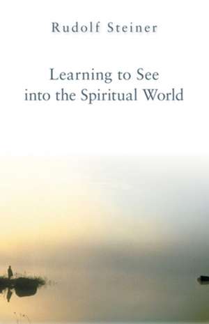 Learning to See Into the Spiritual World: Lectures to the Workers at the Goetheanum de Rudolf Steiner