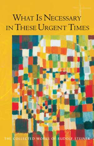 What Is Necessary in These Urgent Times: Eighteen Lectures Held in Dornach January 9-February 22, 1920 de Rudolf Steiner