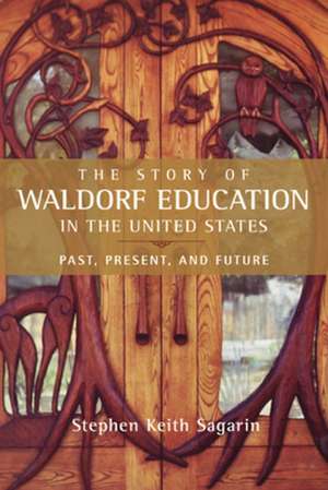 The Story of Waldorf Education in the United States: Past, Present, and Future de Steve Sagarin