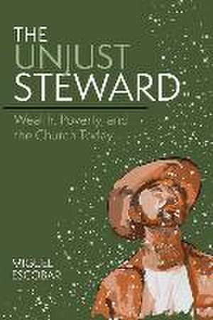 The Unjust Steward: Wealth, Poverty, and the Church Today de Miguel Escobar