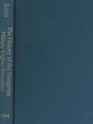 The History of Hungarian Military Higher Education, 1947–1956 de Miklós Szabó