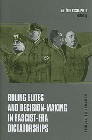 Ruling Elites and Decision–Making in Fascist–Era Dictatorships de Antonio Costa Pinto