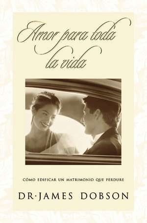 Amor para toda la vida: Cómo edificar un matrimonio que perdure de James C. Dobson