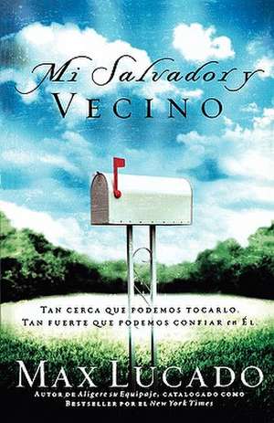 Mi Salvador y Vecino: Tan Cerca Que Podemos Tocarlo, Tan Fuerte Que Podemos Confiar En El de Max Lucado